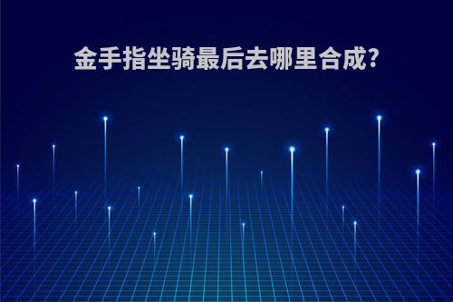 金手指坐骑最后去哪里合成?