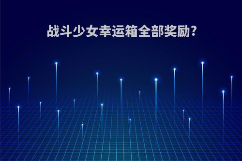 战斗少女幸运箱全部奖励?