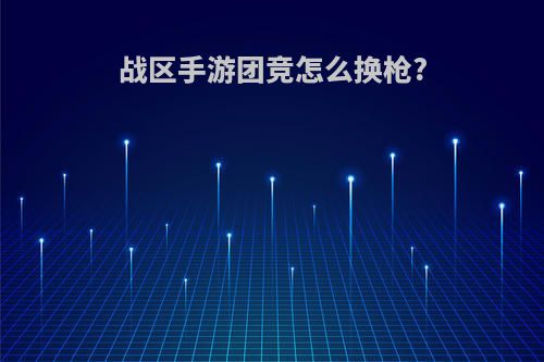 战区手游团竞怎么换枪?