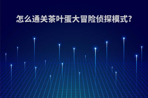 怎么通关茶叶蛋大冒险侦探模式?