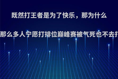 既然打王者是为了快乐，那为什么有那么多人宁愿打排位巅峰赛被气死也不去打?