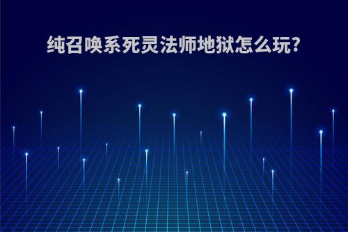 纯召唤系死灵法师地狱怎么玩?