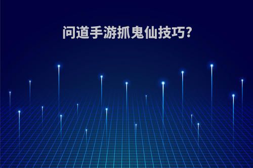 问道手游抓鬼仙技巧?