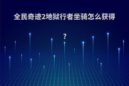 全民奇迹2地狱行者坐骑怎么获得?