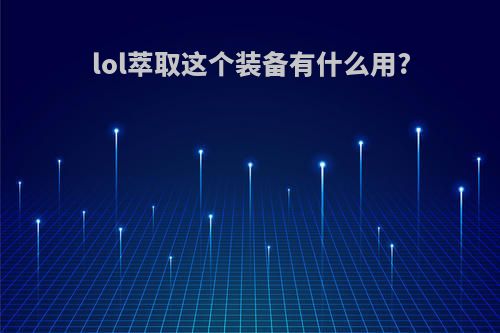 lol萃取这个装备有什么用?