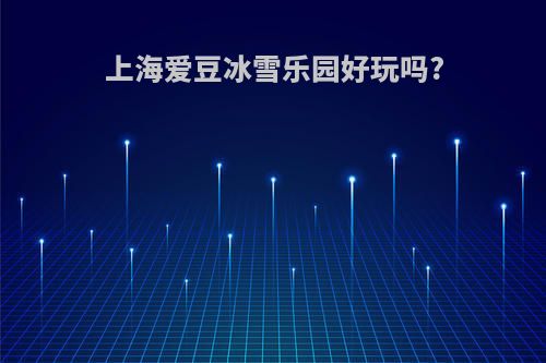 上海爱豆冰雪乐园好玩吗?
