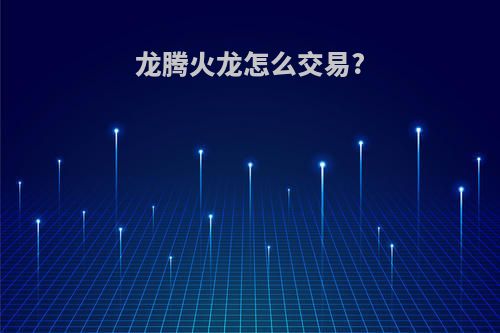 龙腾火龙怎么交易?
