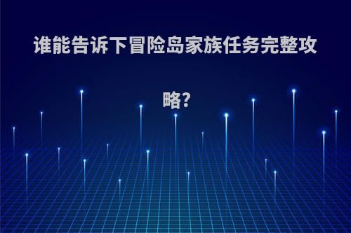 谁能告诉下冒险岛家族任务完整攻略?
