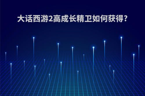 大话西游2高成长精卫如何获得?