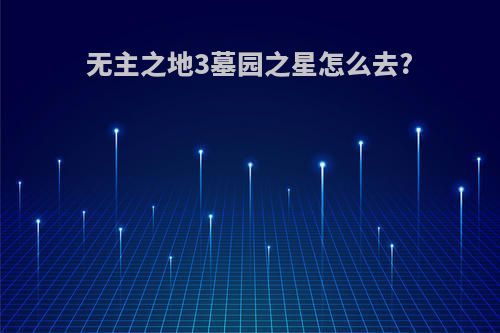 无主之地3墓园之星怎么去?