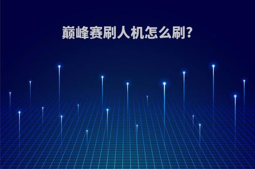 巅峰赛刷人机怎么刷?