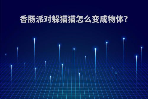 香肠派对躲猫猫怎么变成物体?