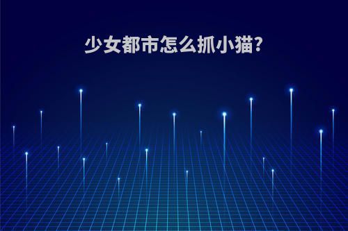 少女都市怎么抓小猫?