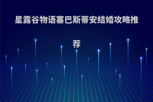 星露谷物语塞巴斯蒂安结婚攻略推荐
