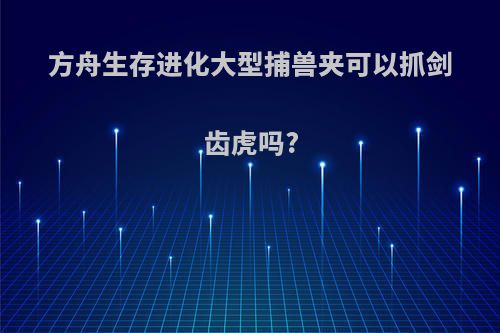 方舟生存进化大型捕兽夹可以抓剑齿虎吗?