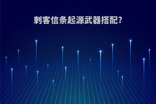 刺客信条起源武器搭配?