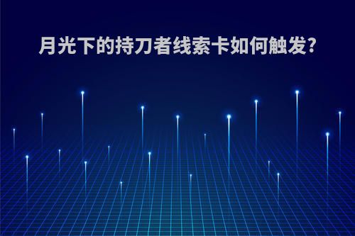 月光下的持刀者线索卡如何触发?