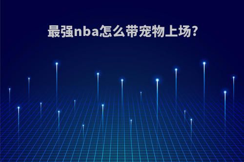 最强nba怎么带宠物上场?