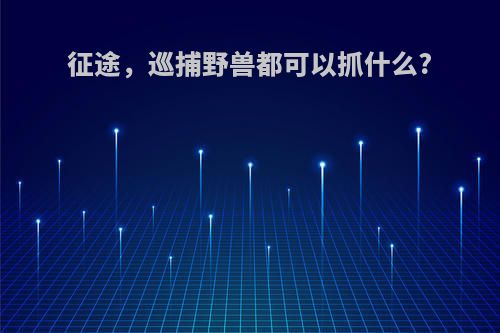 征途，巡捕野兽都可以抓什么?
