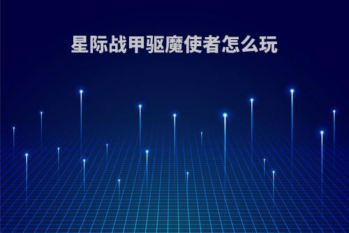 星际战甲驱魔使者怎么玩
