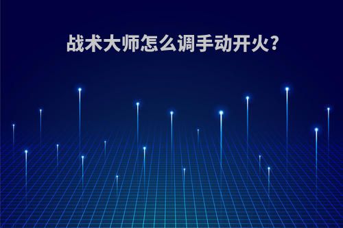 战术大师怎么调手动开火?