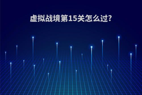 虚拟战境第15关怎么过?