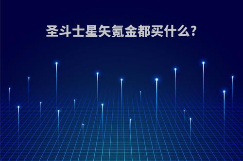 圣斗士星矢氪金都买什么?