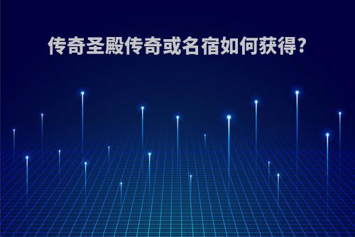 传奇圣殿传奇或名宿如何获得?