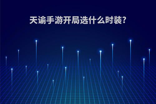 天谕手游开局选什么时装?