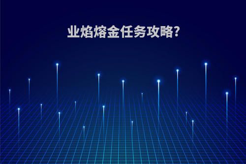 业焰熔金任务攻略?