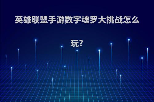英雄联盟手游数字魂罗大挑战怎么玩?