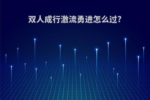 双人成行激流勇进怎么过?