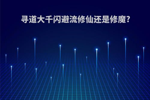 寻道大千闪避流修仙还是修魔?