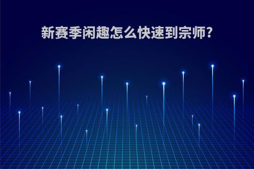 新赛季闲趣怎么快速到宗师?