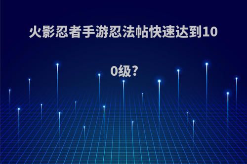 火影忍者手游忍法帖快速达到100级?