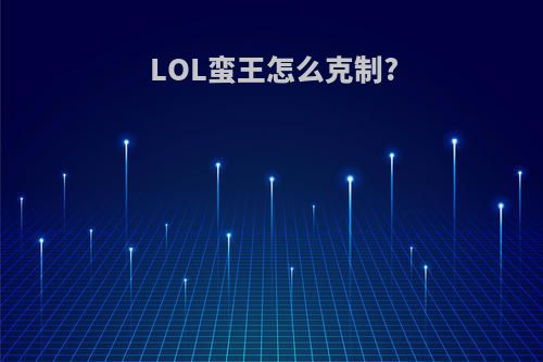 LOL蛮王怎么克制?