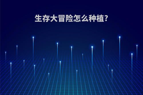 生存大冒险怎么种植?