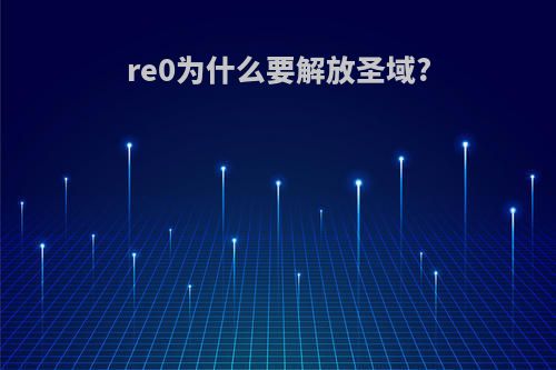 re0为什么要解放圣域?