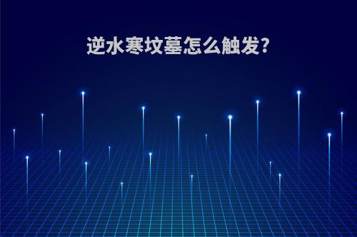 逆水寒坟墓怎么触发?