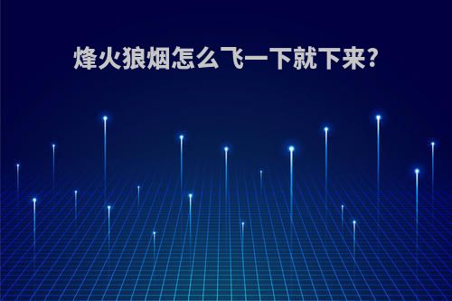烽火狼烟怎么飞一下就下来?