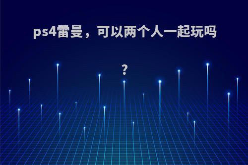 ps4雷曼，可以两个人一起玩吗?