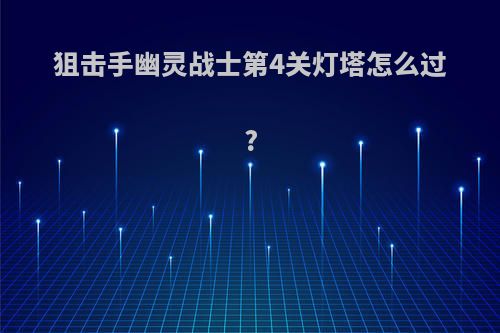狙击手幽灵战士第4关灯塔怎么过?