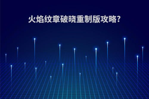 火焰纹章破晓重制版攻略?