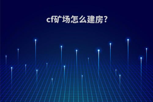 cf矿场怎么建房?