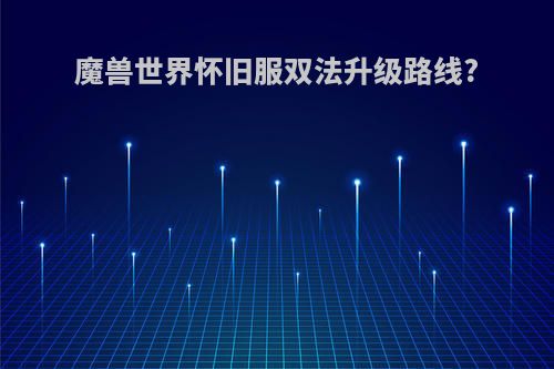 魔兽世界怀旧服双法升级路线?