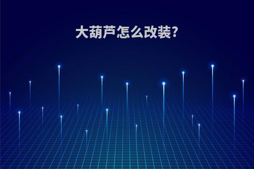 大葫芦怎么改装?