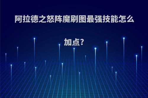 阿拉德之怒阵魔刷图最强技能怎么加点?
