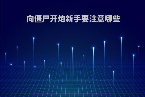 向僵尸开炮新手要注意哪些