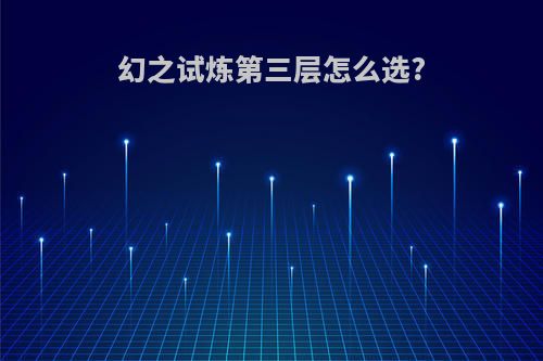 幻之试炼第三层怎么选?
