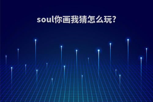 soul你画我猜怎么玩?